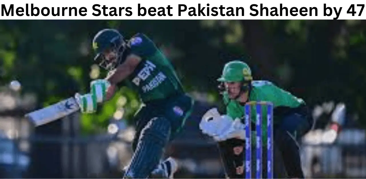 Melbourne Stars beat Pakistan Shaheens by 47 runs